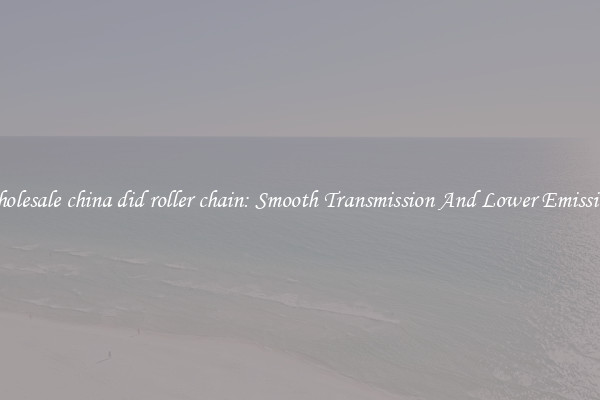 Wholesale china did roller chain: Smooth Transmission And Lower Emissions