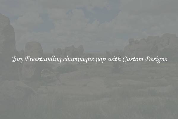 Buy Freestanding champagne pop with Custom Designs