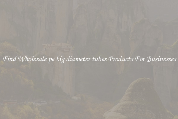 Find Wholesale pe big diameter tubes Products For Businesses