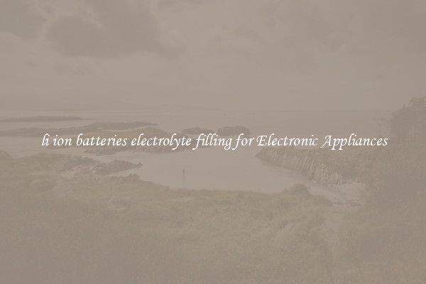 li ion batteries electrolyte filling for Electronic Appliances