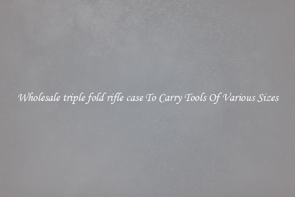 Wholesale triple fold rifle case To Carry Tools Of Various Sizes