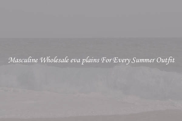 Masculine Wholesale eva plains For Every Summer Outfit