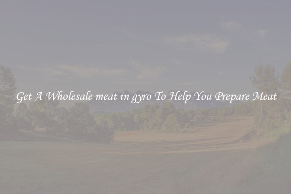 Get A Wholesale meat in gyro To Help You Prepare Meat