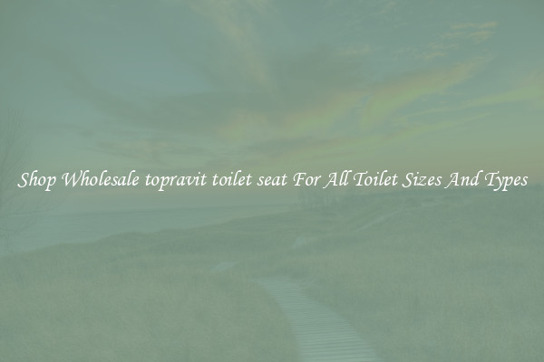 Shop Wholesale topravit toilet seat For All Toilet Sizes And Types