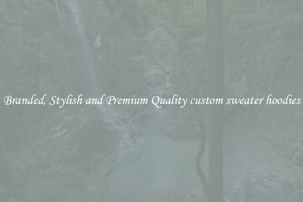 Branded, Stylish and Premium Quality custom sweater hoodies