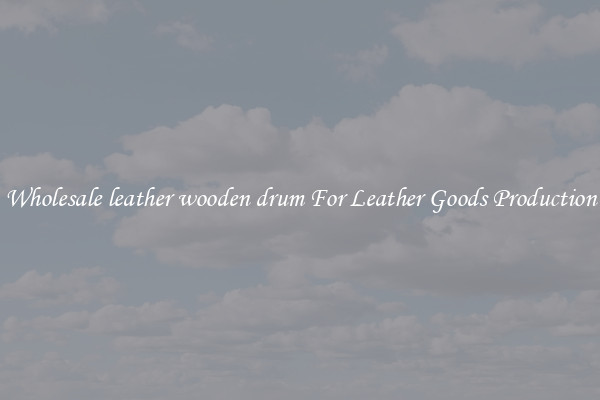 Wholesale leather wooden drum For Leather Goods Production