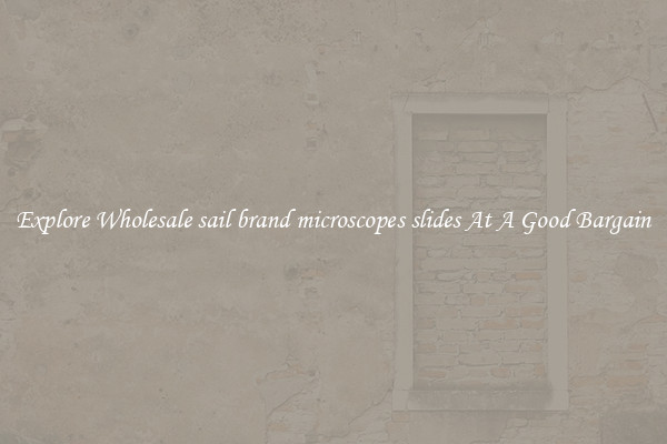 Explore Wholesale sail brand microscopes slides At A Good Bargain