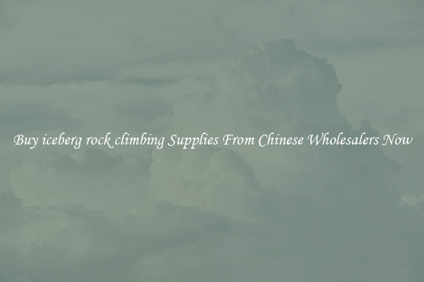 Buy iceberg rock climbing Supplies From Chinese Wholesalers Now
