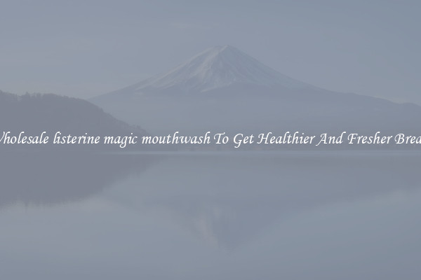 Wholesale listerine magic mouthwash To Get Healthier And Fresher Breath