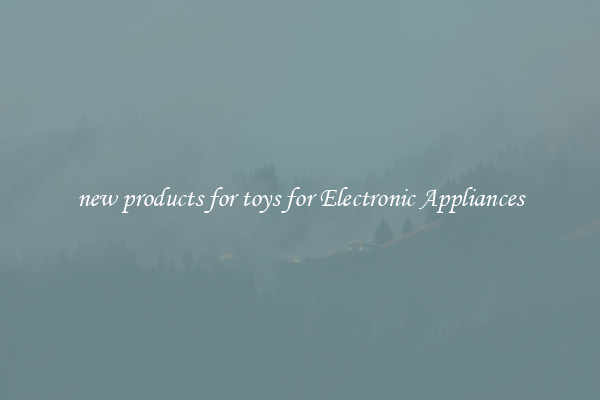 new products for toys for Electronic Appliances